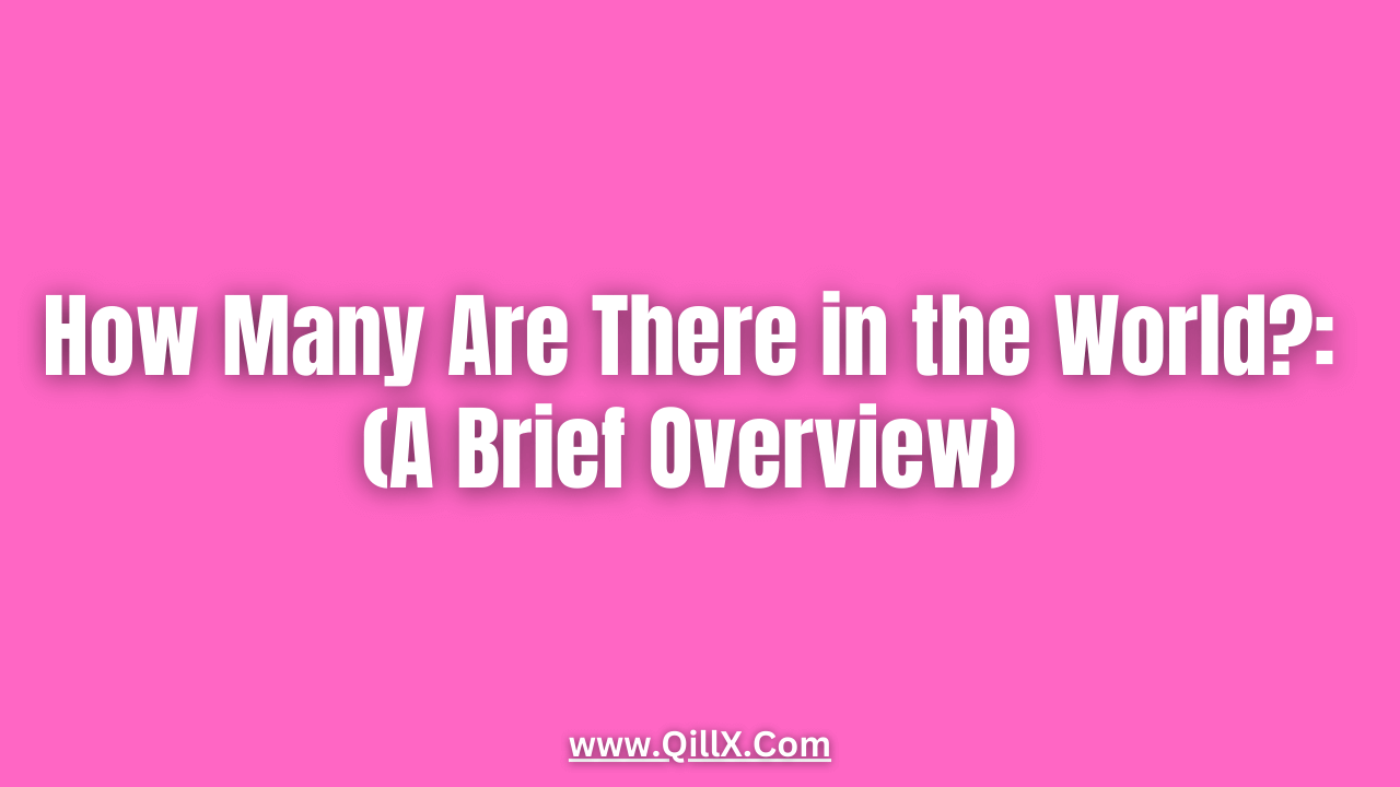 How Many Are There in the World?: (A Brief Overview) - QillX